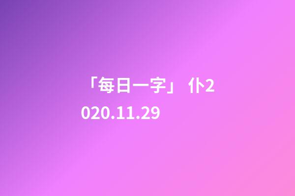 「每日一字」 仆(2287)2020.11.29-第1張-觀點-玄機派